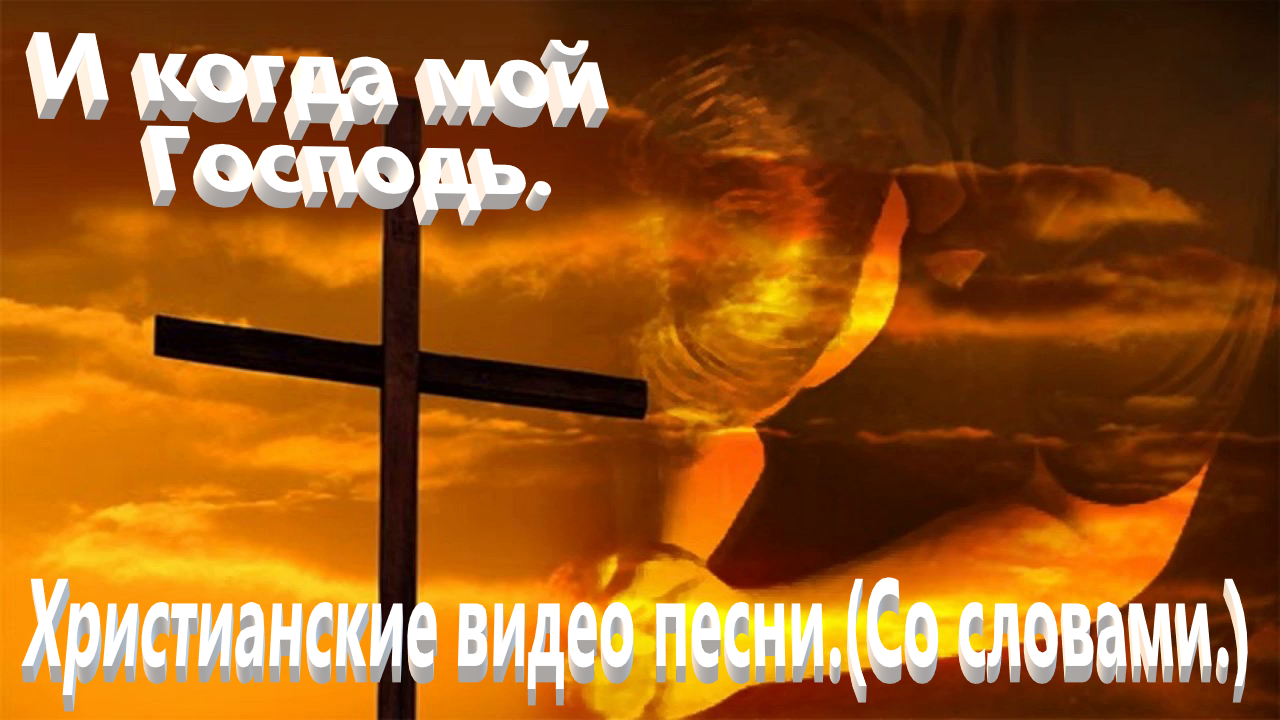 И когда мой Господь.(Со словами.)Христианские песни. смотреть онлайн