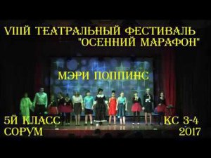 "Мэри Поппинс"   5й класс и КС 3-4    VIIIй театральный фестиваль "Осенний марафон"  Сорум 2017