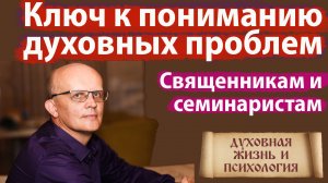 Ключ к пониманию духовных проблем: мирянам, семинаристам, священникам