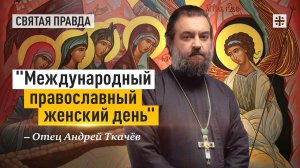"Международный православный женский день": Уроки и смыслы Недели жен-мироносиц — отец Андрей Ткачёв