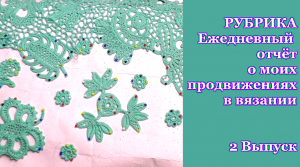 2 Выпуск РУБРИКА Ежедневный отчёт о моих продвижениях в вязании кофточки ирландским кружевом