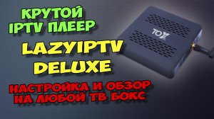 IPTV ПЛЕЕР LAZYIPTV DELUXE ДЛЯ ТВ БОКСОВ И СМАРТФОНОВ. БЕСПЛАТНЫЙ КОНКУРЕНТ TIVIMATE?