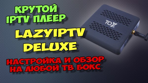 IPTV ПЛЕЕР LAZYIPTV DELUXE ДЛЯ ТВ БОКСОВ И СМАРТФОНОВ. БЕСПЛАТНЫЙ КОНКУРЕНТ TIVIMATE?