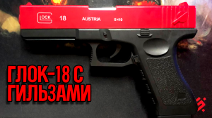 ГЛОК С ГИЛЬЗАМИ |Glock 18| Игрушечный Пистолет