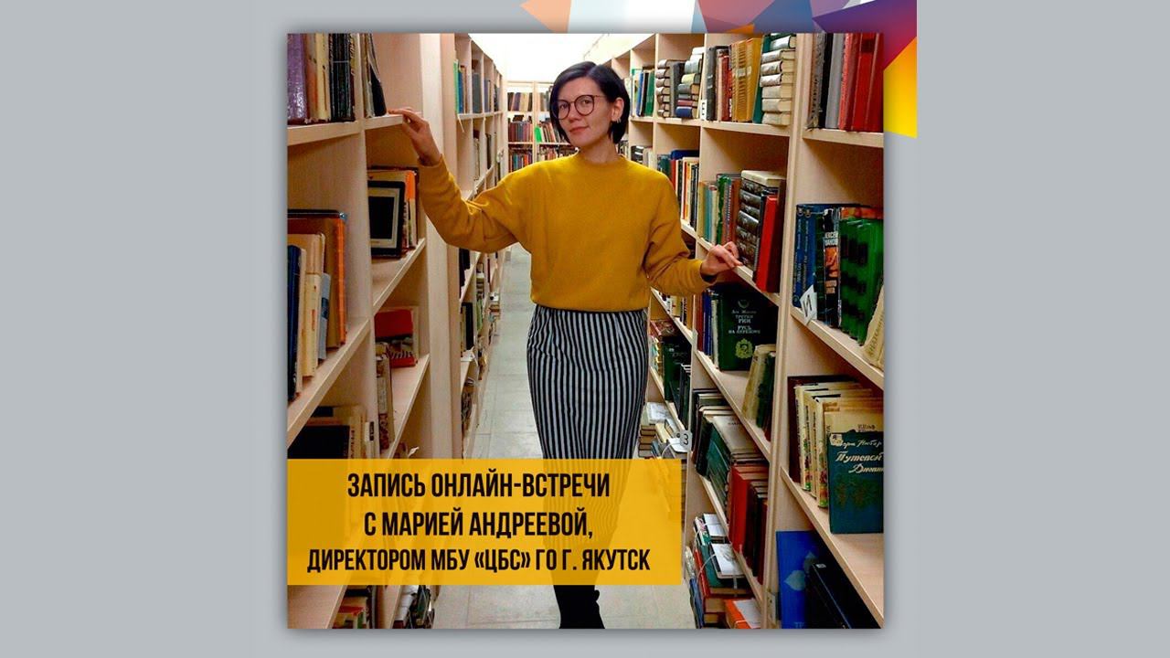 Запись онлайн-встречи с Марией Андреевой, директором МБУ «ЦБС» ГО г. Якутск смотреть онлайн