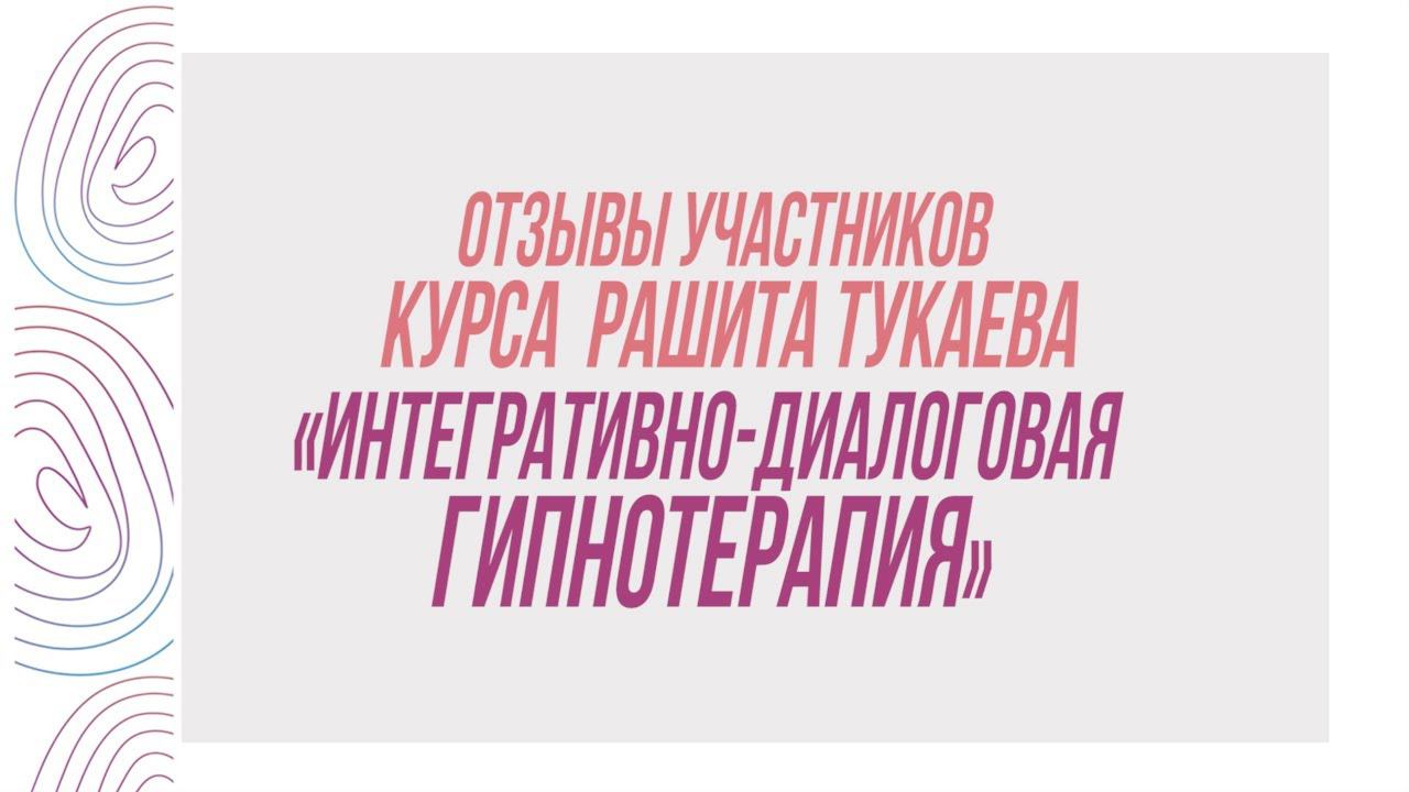 Отзывы участников курса Рашита Тукаева «Интегративно-диалоговая гипнотерапия» смотреть онлайн