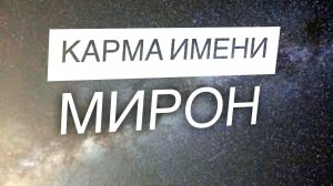 КАРМА ИМЕНИ МИРОН . ОДНО ИЗ ЛУЧШИХ МУЖСКИХ  ИМЕН.