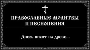 Днесь висит на древе... Православные молитвы и песнопения