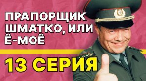 Прапорщик Шматко, или Ё-моё | 13 серия