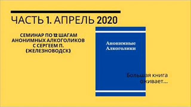 Часть 1 , Семинар по 12 шагам Анонимных Алкоголиков с Сергеем П. (Железноводск), апрель 2020г . смотреть онлайн