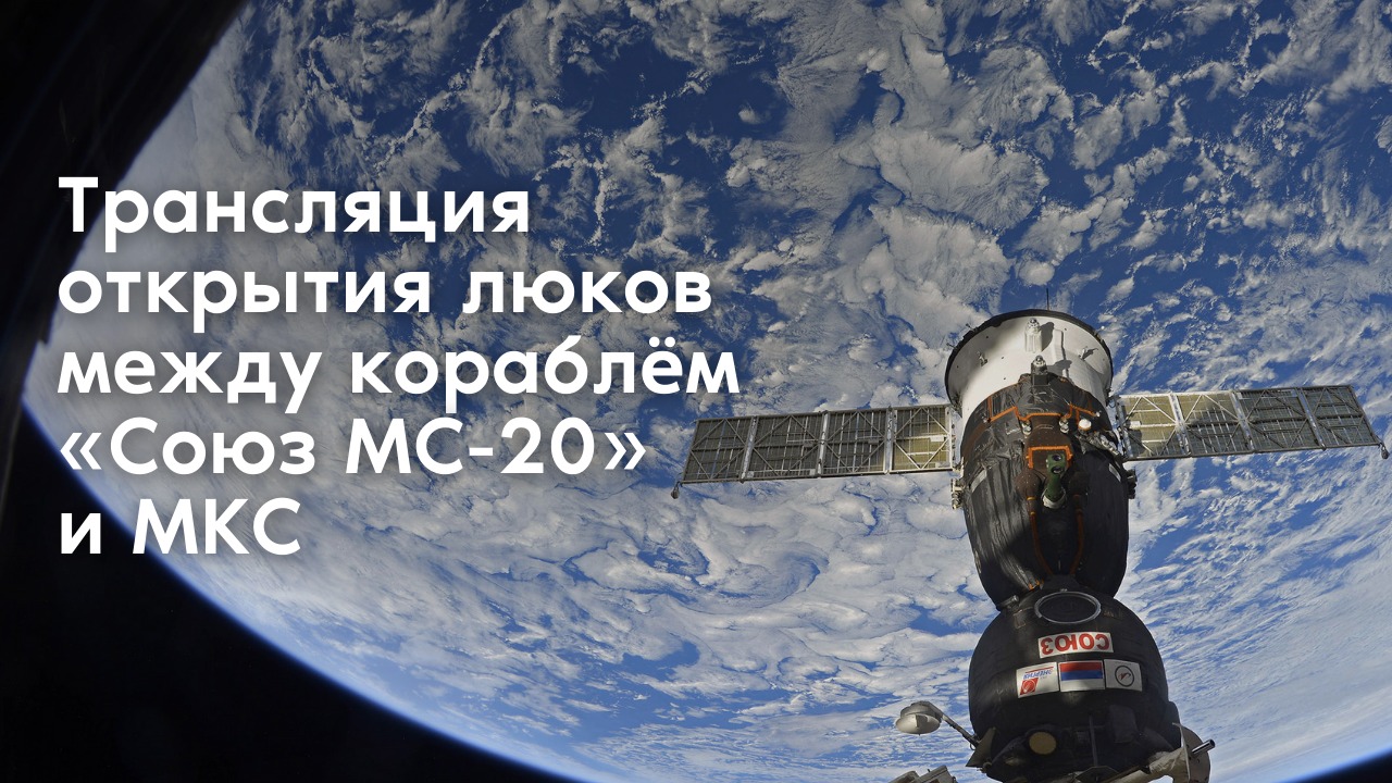 Трансляция открытия люков между кораблем «Союз МС-20» и МКС смотреть онлайн