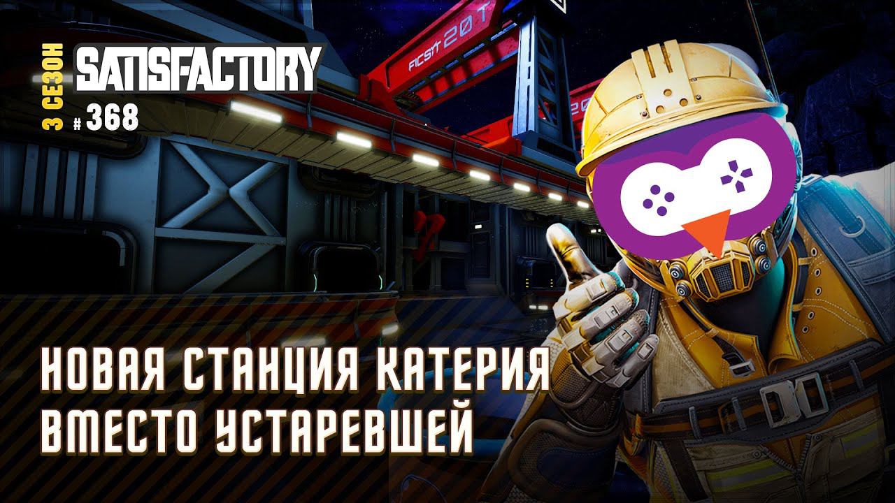 ПЕРЕРАБАТЫВАЕМ СТАНЦИЮ КАТЕРИЯ  Satisfactory \ Сатисфактори #368