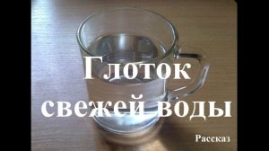 Глоток свежей воды.. (рассказ)