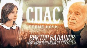 БЕЛЫЕ НОЧИ НА СПАСЕ. ВИКТОР БАЛАШОВ: «БОГ ИСЦЕЛИЛ МЕНЯ ОТ ГЛУХОТЫ»