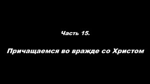 Традиционные ошибки новоначальных.
Часть 15. Причащаемся во вражде со Христом