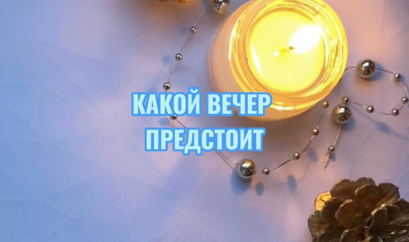 КАКОЙ ВЕЧЕР ПРЕДСТОИТ? ТАРОРАСКЛАД ОБЩИЙ