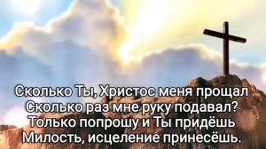 ? Сколько Ты, Христос меня прощал, Сколько раз мне руку подавал? ...