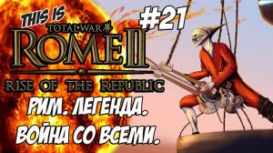 Rome 2 Total War. Rise of ROME! Легенда. Война со всеми. #21