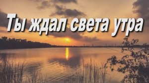 ТЫ ЖДАЛ СВЕТА УТРА, НО ПРИШЛА ТЕМНОТА