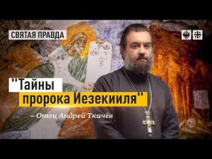 "Тайны пророка Иезекииля": Самый загадочный пророк актуальнее свежих газет — отец Андрей Ткачёв
