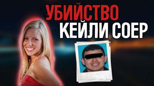 УБИЙСТВО, КОТОРОЕ ПОТРЯСЛО ВСЮ НАЦИЮ | ДЕЛО КЕЙЛИ СОЕР