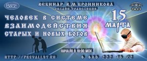 Вебинар  Бронникова В.М. «Человек в системе взаимодействия Старых и Новых Богов» 15.03.2023г