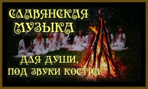 СЛАВЯНСКАЯ МУЗЫКА ДЛЯ ДУШИ,ПОД ЗВУКИ КОСТРА.SLAVIC MUSIC FOR THE SOUL.#славянская музыка#славяне#