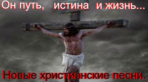 Он путь, истина и жизнь.(Со словами.)Видео песни. Новые христианские песни.
