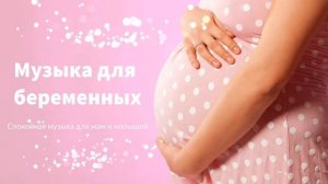 Музыка для Беременных. Спокойная музыка для будущих Мам при Беременности и Малышей в утробе.