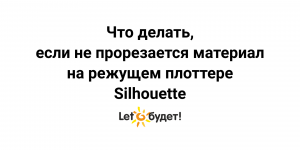 Если не прорезается материал на режущем плоттере Silhouette