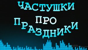 ЧАСТУШКИ ПРО ПРАЗДНИКИ