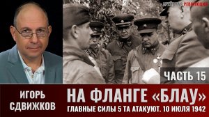 Игорь Сдвижков. На фланге «Блау». Главные силы 5-й танковой армии атакуют. 10 июля 1942г. Часть 15