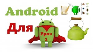 Андроид «для чайников» (для начинающих), урок 1