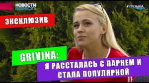 ЭКСКЛЮЗИВ Grivina: я рассталась с парнем и стала популярной