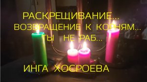 РАСКРЕЩИВАНИЕ...ВОЗВРАЩЕНИЕ К КОРНЯМ...ТЫ НЕ РАБ
