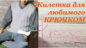 Вязание крючком. Жилетка для любимого. - Простой Узор