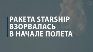 Ракета Starship взорвалась в начале полета