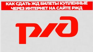 КАК СДАТЬ ЖД БИЛЕТЫ КУПЛЕННЫЕ ЧЕРЕЗ ИНТЕРНЕТ НА САЙТЕ РЖД