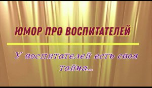 Юмор про воспитателей: у воспитателя есть своя тайна...