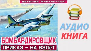 #Аудиокнига. «БОМБАРДИРОВЩИК! Приказ – НА ВЗЛЁТ». Попаданец в ВОВ. #Боевое фэнтези