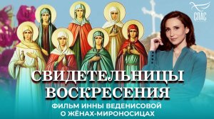 СВИДЕТЕЛЬНИЦЫ ВОСКРЕСЕНИЯ. ФИЛЬМ О ЖЁНАХ-МИРОНОСИЦАХ