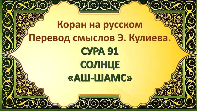 Коран на русскомПеревод смыслов Э. Кулиева.СУРА 91 СОЛНЦЕ«АШ-ШАМС» смотреть онлайн