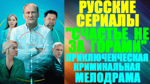 Русские сериалы-2023. Приключенческая криминальная мелодрама: «Счастье не за горами»