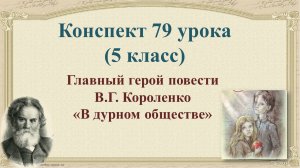 79 урок 3 четверть 5 класс. В.Г. Короленко. Рассказ о писателе. Главный герой в повести В.Г. Королен