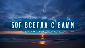 Бог Всегда с Вами • Спокойная Музыка • Для Пребывания в Славе Бога