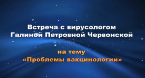 Вирусолог Галина Червонская. Проблемы вакцинологии.