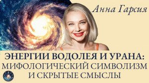 Анна Гарсия «ЭНЕРГИИ ВОДОЛЕЯ И УРАНА: МИФОЛОГИЧЕСКИЙ СИМВОЛИЗМ И СКРЫТЫЕ СМЫСЛЫ»