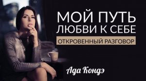 ЛУЧШЕЕ ВИДЕО АДЫ КОНДЭ! Любовь к себе и как начать новую жизнь: мой путь любви к себе.