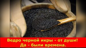 Ведро черной икры - от души! Да - были времена.