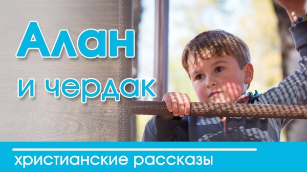 Интересный рассказ  для детей | "Алан и чердак"  Детские христианские рассказы
